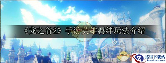 《龙之谷2》手游英雄羁绊玩法介绍