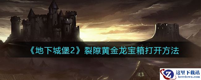 《地下城堡2：黑暗觉醒》裂隙黄金龙宝箱打开方法