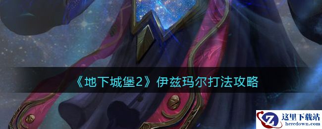 《地下城堡2：黑暗觉醒》伊兹玛尔打法攻略