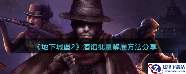 《地下城堡2》酒馆批量解雇方法分享