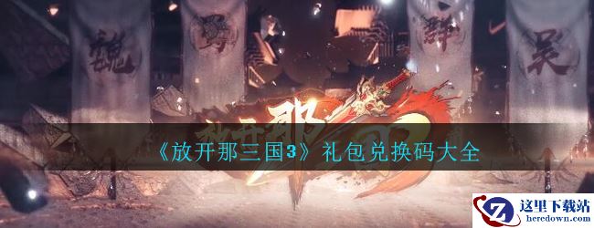 《放开那三国3》礼包兑换码大全