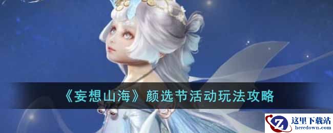 《妄想山海》颜选节活动玩法攻略