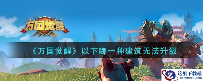 《万国觉醒》以下哪一种建筑无法升级