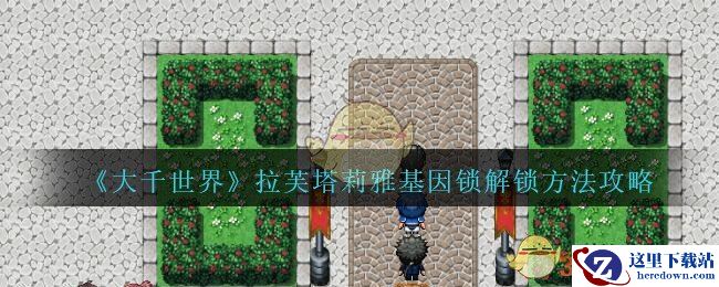 《大千世界》拉芙塔莉雅基因锁解锁方法攻略