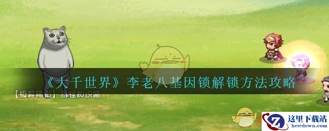 《大千世界》李老八基因锁解锁方法攻略