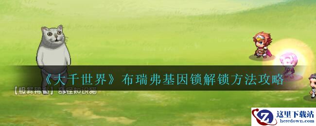 《大千世界》布瑞弗基因锁解锁方法攻略