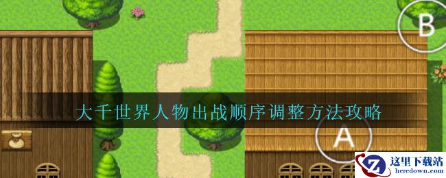 《大千世界》人物出战顺序调整方法攻略