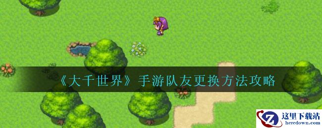 《大千世界》手游队友更换方法攻略