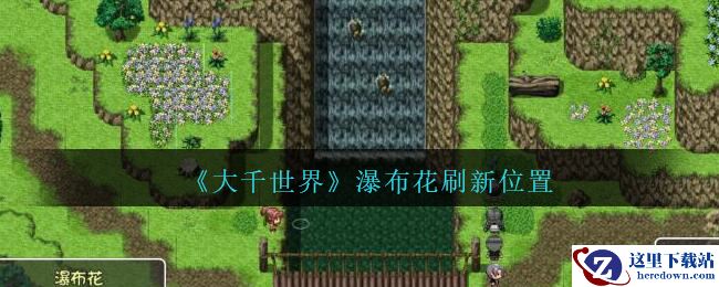 《大千世界》瀑布花刷新位置