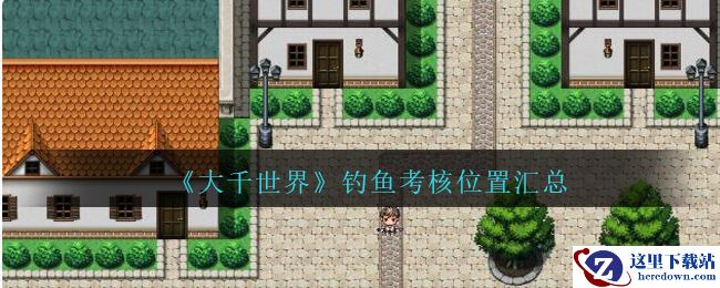 《大千世界》钓鱼考核位置汇总