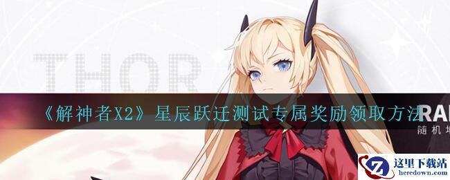 《解神者：X2》星辰跃迁测试专属奖励领取方法