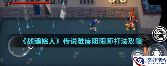 《战魂铭人》传说难度阴阳师打法攻略