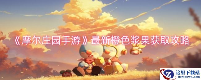 《摩尔庄园手游》最新橙色浆果获取方法