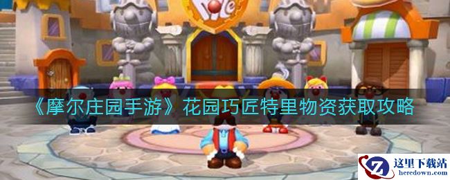 《摩尔庄园手游》花园巧匠特里物资获取攻略