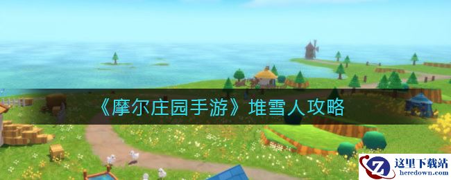 《摩尔庄园手游》堆雪人攻略