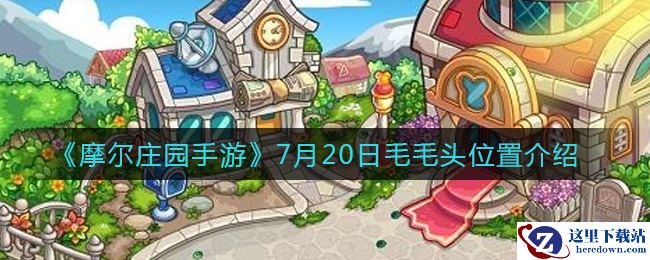 《摩尔庄园手游》7月20日毛毛头位置介绍