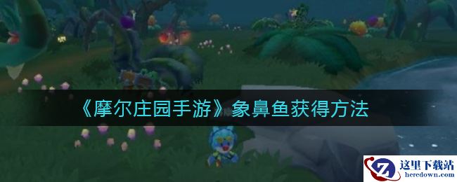 《摩尔庄园手游》象鼻鱼获得方法