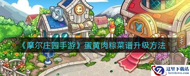 《摩尔庄园手游》蛋黄肉粽菜谱升级方法