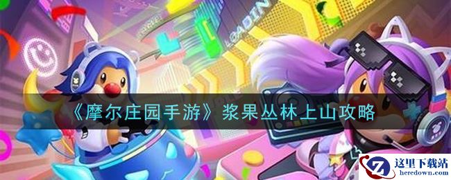 《摩尔庄园手游》浆果丛林上山攻略