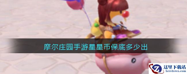 摩尔庄园手游星星币保底多少出