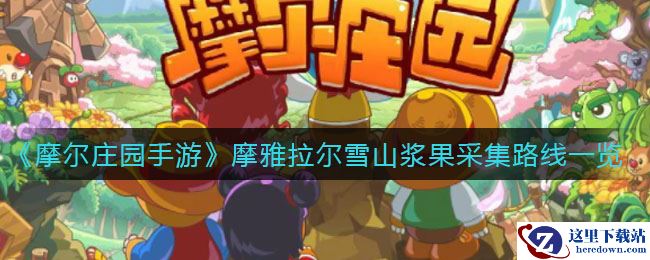 《摩尔庄园手游》摩雅拉尔雪山浆果采集路线一览