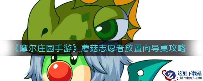 《摩尔庄园手游》蘑菇志愿者放置向导桌攻略