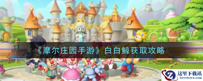 《摩尔庄园手游》白白鲸获取攻略