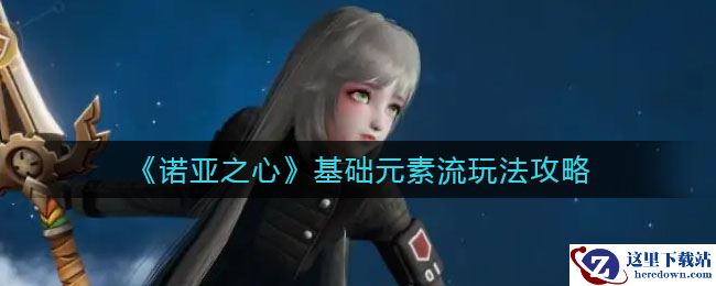 《诺亚之心》基础元素流玩法攻略