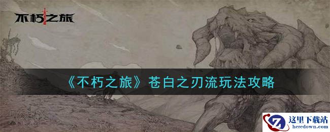 《不朽之旅》苍白之刃流玩法攻略