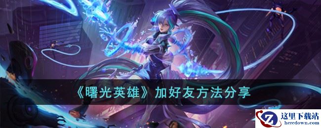 《曙光英雄》加好友方法分享