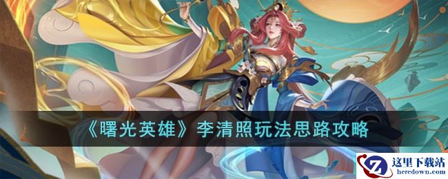 《曙光英雄》李清照玩法思路攻略