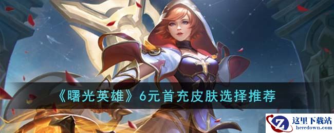 《曙光英雄》6元首充皮肤选择推荐