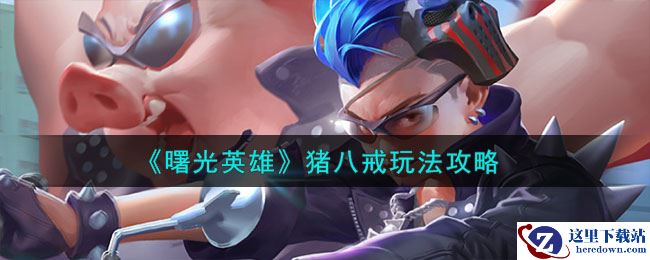 《曙光英雄》猪八戒玩法攻略