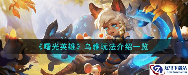 《曙光英雄》乌雅玩法介绍一览