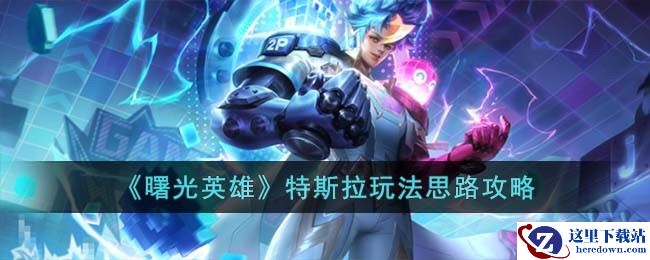 《曙光英雄》特斯拉玩法思路攻略