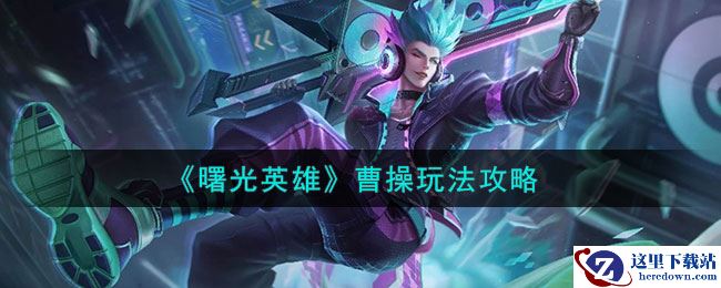 《曙光英雄》曹操玩法攻略