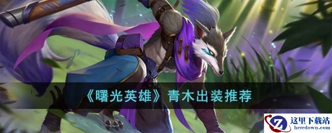 《曙光英雄》青木出装推荐