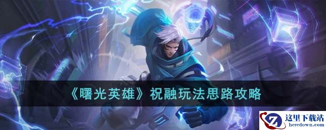 《曙光英雄》祝融玩法思路攻略