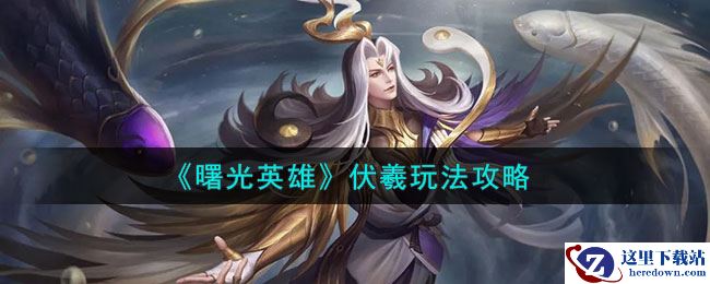 《曙光英雄》伏羲玩法攻略