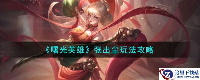 《曙光英雄》张出尘玩法攻略