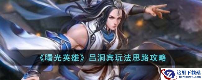 《曙光英雄》吕洞宾玩法思路攻略