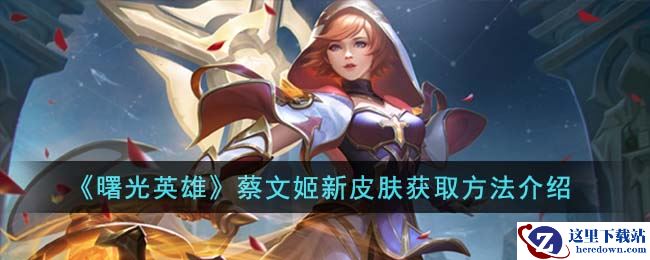 《曙光英雄》蔡文姬新皮肤获取方法介绍
