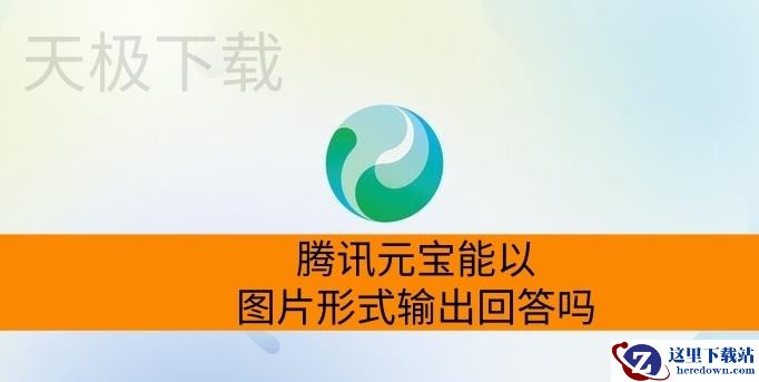 腾讯元宝能以图片形式输出回答吗_腾讯元宝将回答保存成图片操作方法