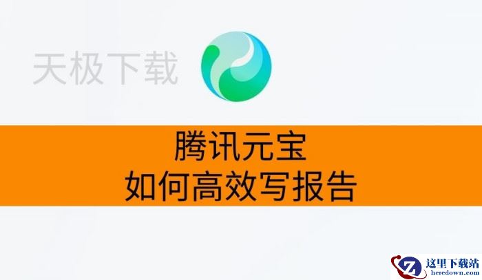 腾讯元宝如何高效写报告_腾讯元宝一键生成报告教程分享