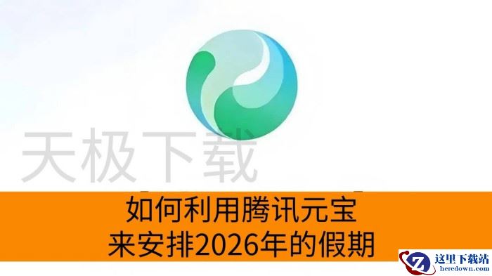 如何利用腾讯元宝来安排2026年的假期_腾讯元宝规划2026年假期操作指南