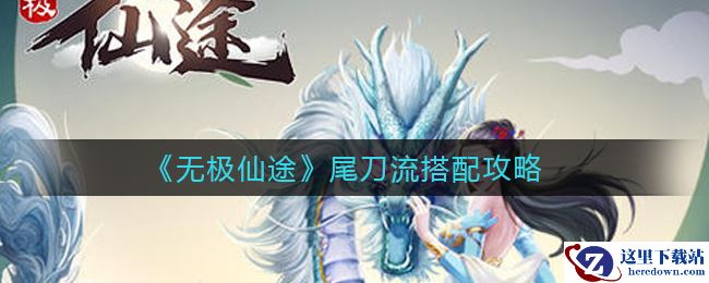 《无极仙途》尾刀流搭配攻略