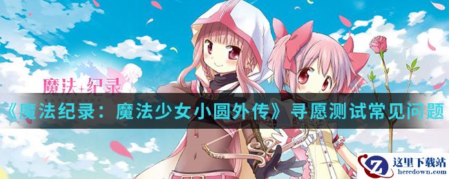 《魔法纪录：魔法少女小圆外传》寻愿测试常见问题介绍