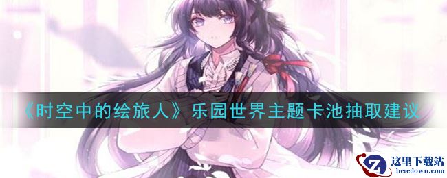 《时空中的绘旅人》乐园世界主题卡池抽取建议