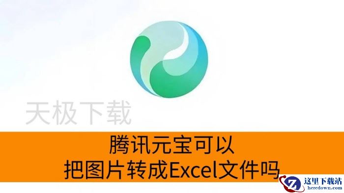 腾讯元宝可以把图片转成Excel文件吗_腾讯元宝将图片转成Excel教程分享