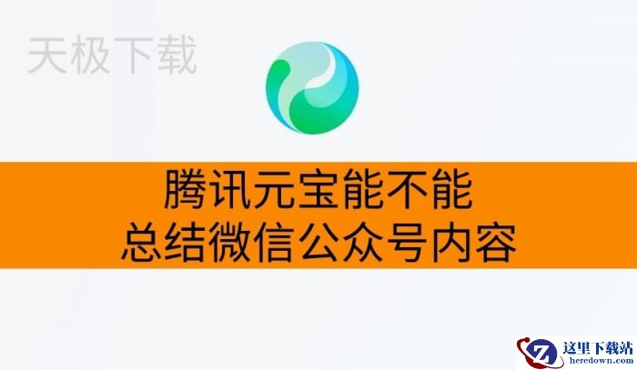 腾讯元宝能不能总结微信公众号内容_腾讯元宝总结微信公众号内容操作指南